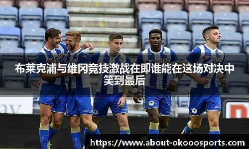 布莱克浦与维冈竞技激战在即谁能在这场对决中笑到最后
