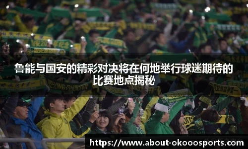 鲁能与国安的精彩对决将在何地举行球迷期待的比赛地点揭秘