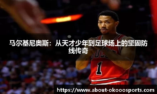 马尔基尼奥斯:从天才少年到足球场上的坚固防线传奇