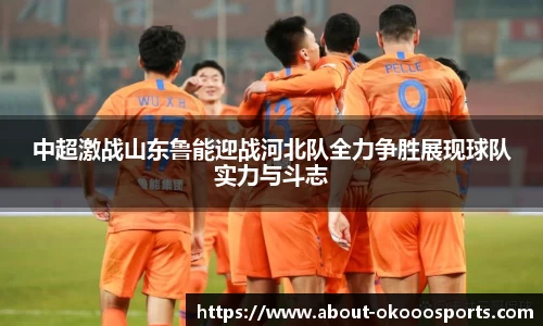 中超激战山东鲁能迎战河北队全力争胜展现球队实力与斗志