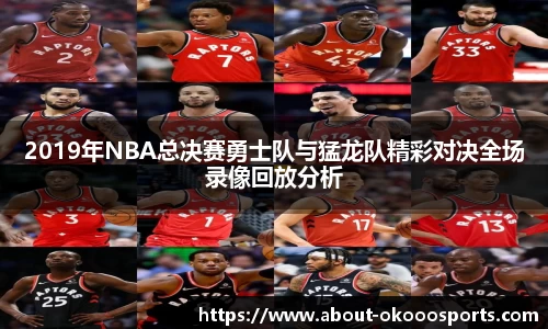 2019年NBA总决赛勇士队与猛龙队精彩对决全场录像回放分析