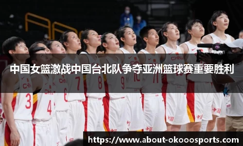 中国女篮激战中国台北队争夺亚洲篮球赛重要胜利