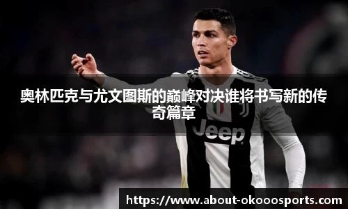 奥林匹克与尤文图斯的巅峰对决谁将书写新的传奇篇章