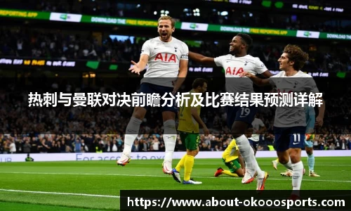 热刺与曼联对决前瞻分析及比赛结果预测详解