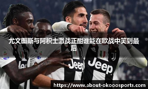 尤文图斯与阿积士激战正酣谁能在欧战中笑到最后