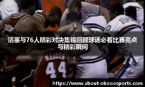 活塞与76人精彩对决集锦回顾球迷必看比赛亮点与精彩瞬间