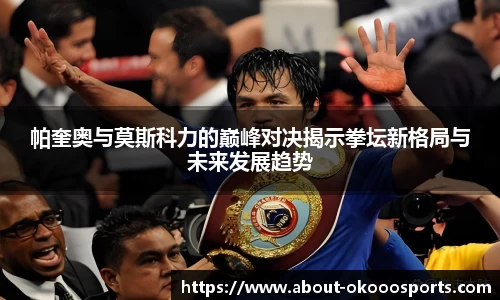 帕奎奥与莫斯科力的巅峰对决揭示拳坛新格局与未来发展趋势