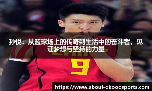 孙悦:从篮球场上的传奇到生活中的奋斗者,见证梦想与坚持的力量