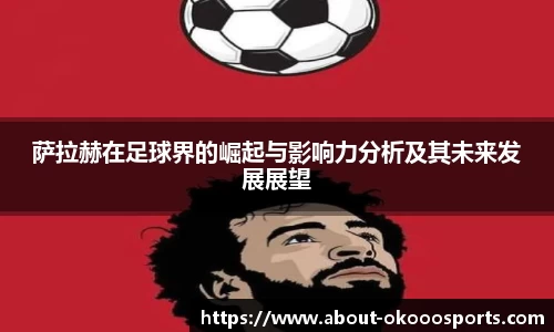 萨拉赫在足球界的崛起与影响力分析及其未来发展展望