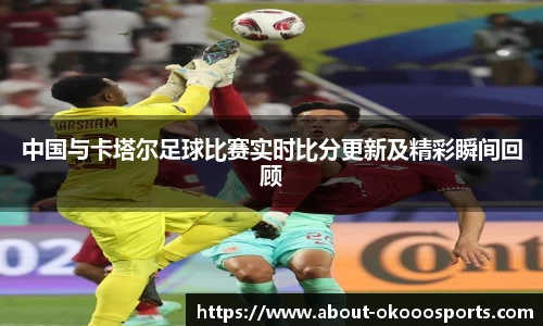 中国与卡塔尔足球比赛实时比分更新及精彩瞬间回顾