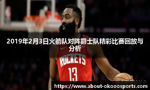 2019年2月3日火箭队对阵爵士队精彩比赛回放与分析