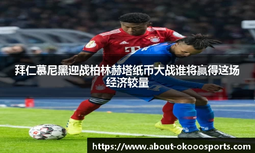 拜仁慕尼黑迎战柏林赫塔纸币大战谁将赢得这场经济较量