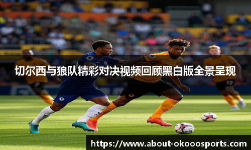 切尔西与狼队精彩对决视频回顾黑白版全景呈现