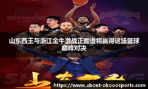 山东西王与浙江金牛激战正酣谁将赢得这场篮球巅峰对决
