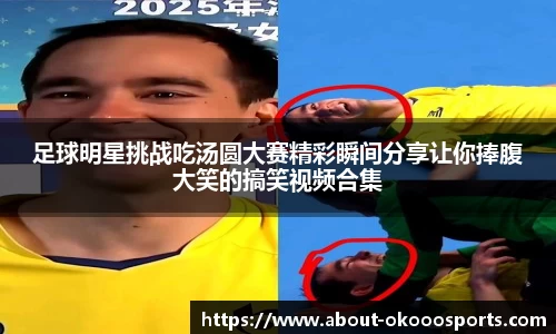 足球明星挑战吃汤圆大赛精彩瞬间分享让你捧腹大笑的搞笑视频合集