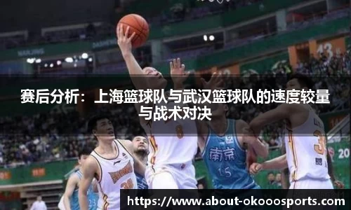 赛后分析:上海篮球队与武汉篮球队的速度较量与战术对决