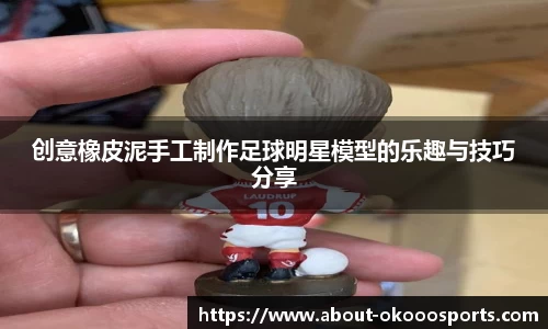 创意橡皮泥手工制作足球明星模型的乐趣与技巧分享