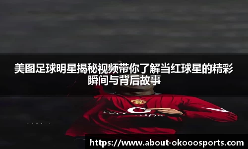 美图足球明星揭秘视频带你了解当红球星的精彩瞬间与背后故事