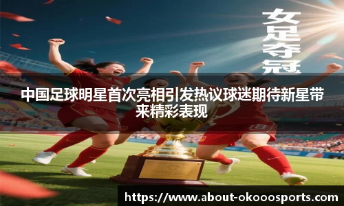 中国足球明星首次亮相引发热议球迷期待新星带来精彩表现