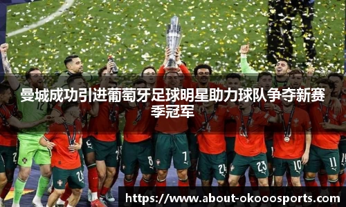 曼城成功引进葡萄牙足球明星助力球队争夺新赛季冠军