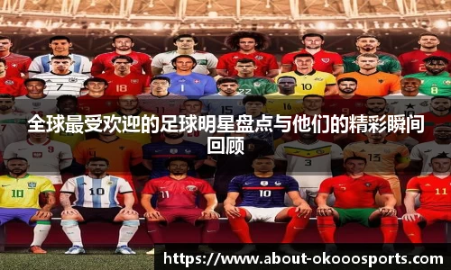 全球最受欢迎的足球明星盘点与他们的精彩瞬间回顾