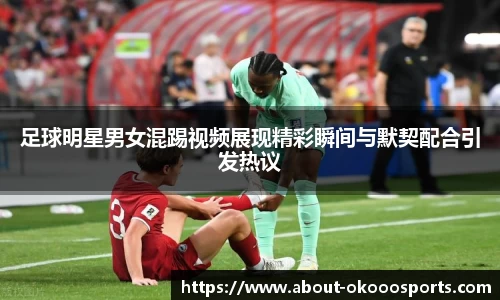 足球明星男女混踢视频展现精彩瞬间与默契配合引发热议